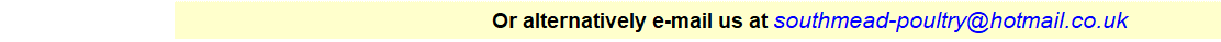 Text Box: Or alternatively e-mail us at southmead-poultry@hotmail.co.uk